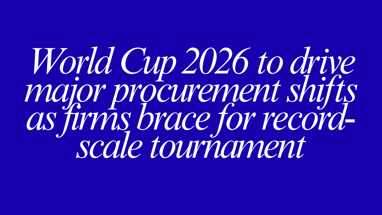 World Cup 2026 to drive major procurement shifts as firms brace for record-scale tournament
