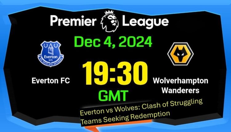 Everton vs Wolves Clash of Struggling Teams Seeking Redemption
