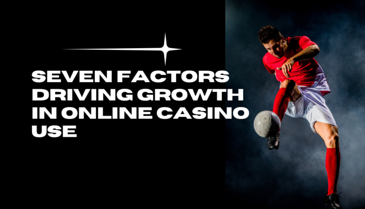 Seven Factors Driving Growth in Online Casino Use
